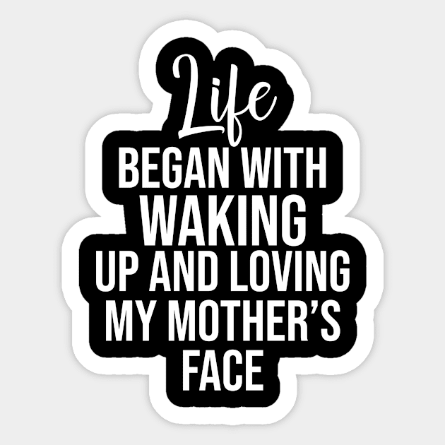 Life began with waking up and loving my mother's face Sticker by potatonamotivation